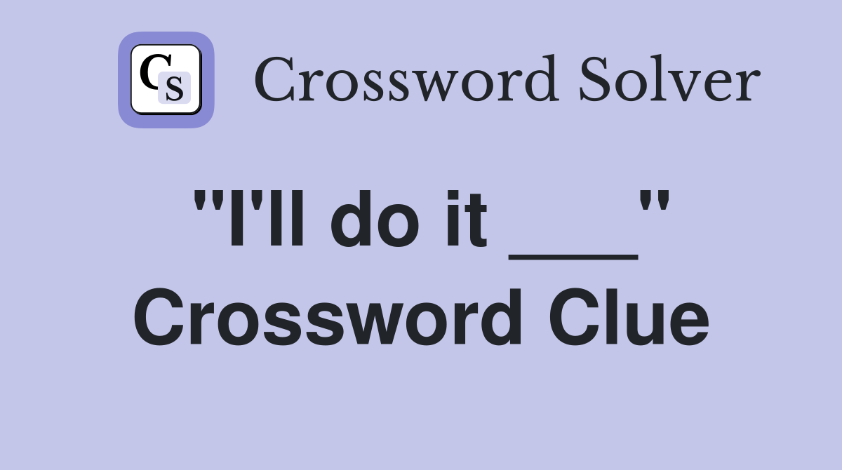 "I'll do it ___" Crossword Clue