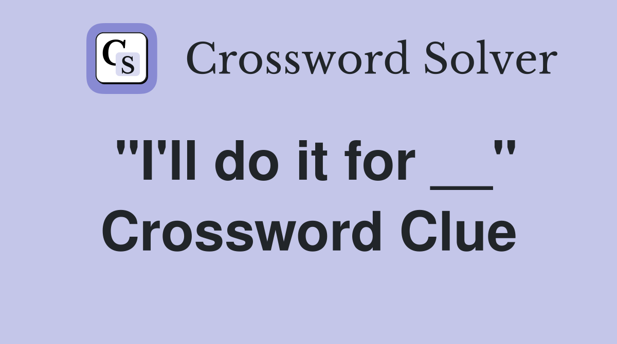 "I'll do it for __" Crossword Clue