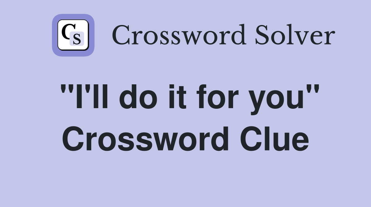 "I'll do it for you" Crossword Clue