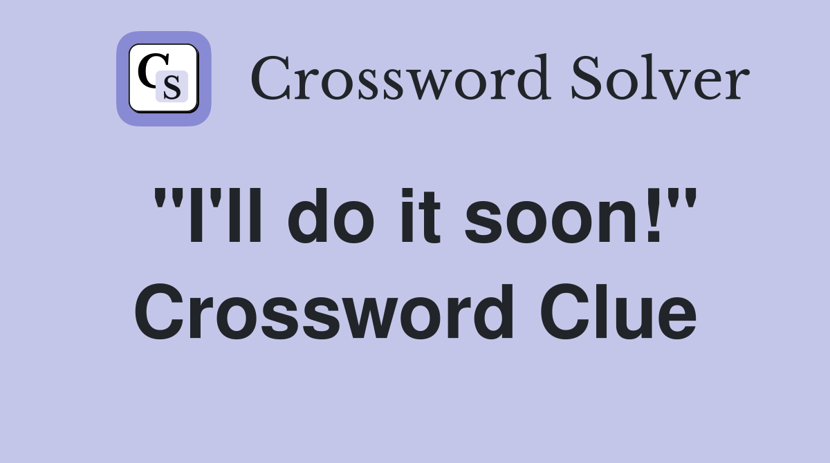 "I'll do it soon!" Crossword Clue
