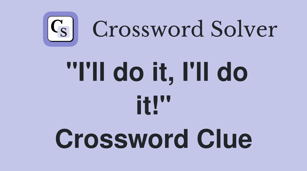 "I'll do it, I'll do it!" Crossword Clue