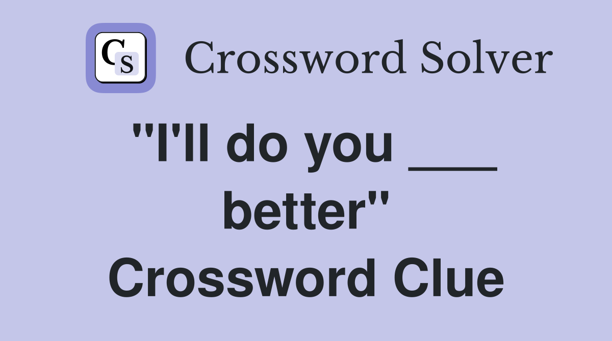 "I'll do you ___ better" Crossword Clue