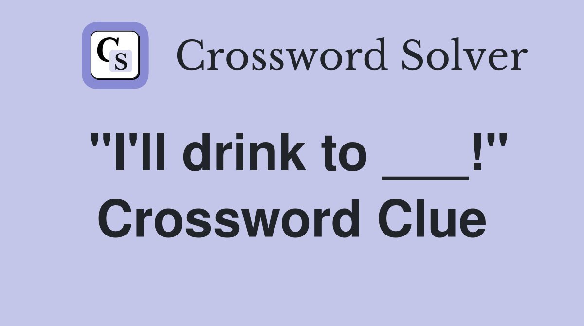 "I'll drink to ___!" Crossword Clue