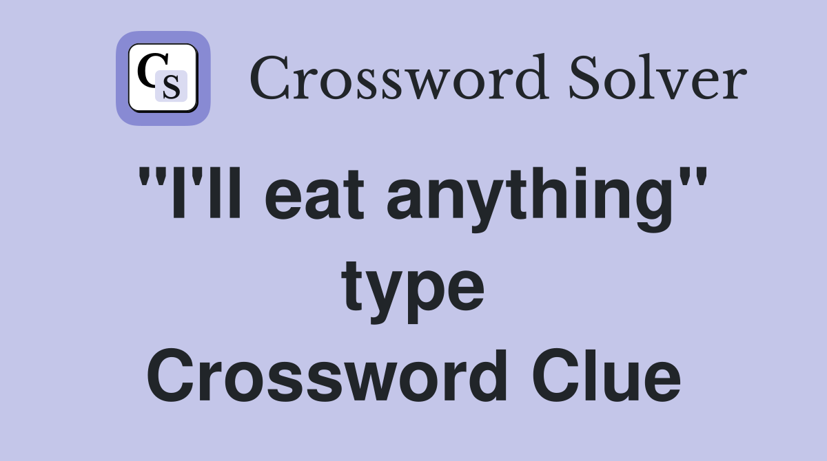 "I'll eat anything" type Crossword Clue