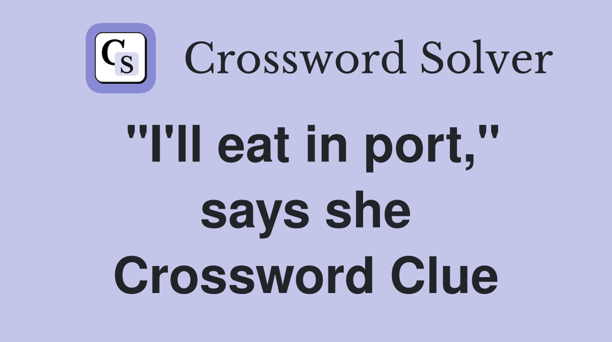 "I'll eat in port," says she Crossword Clue
