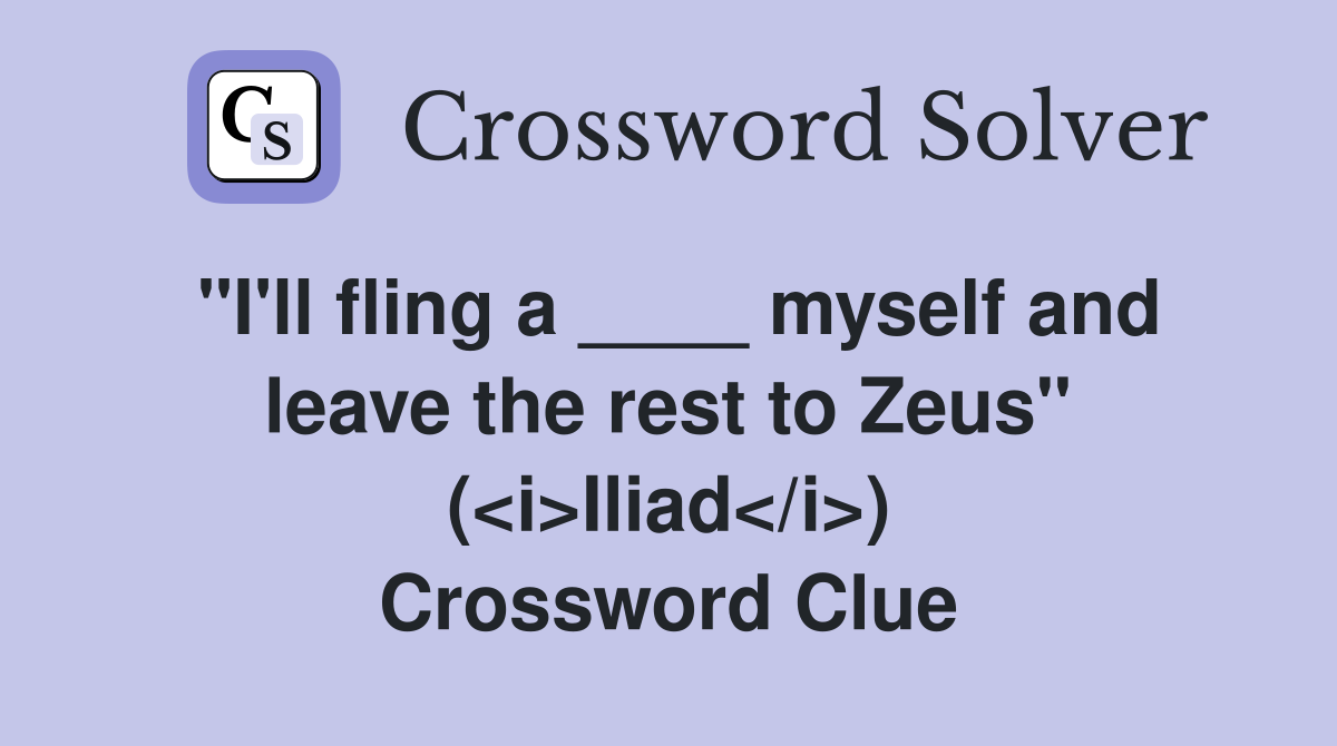 "I'll fling a ____ myself and leave the rest to Zeus" (<i>Iliad</i>) Crossword Clue