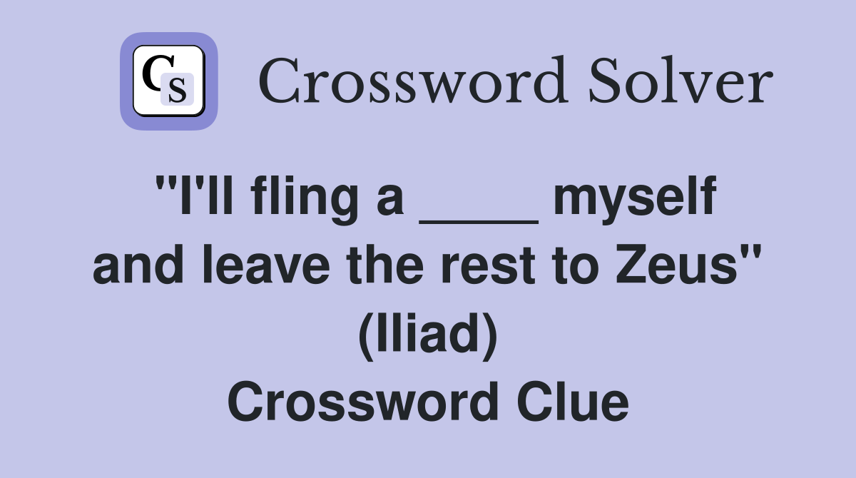 "I'll fling a ____ myself and leave the rest to Zeus" (Iliad) Crossword Clue