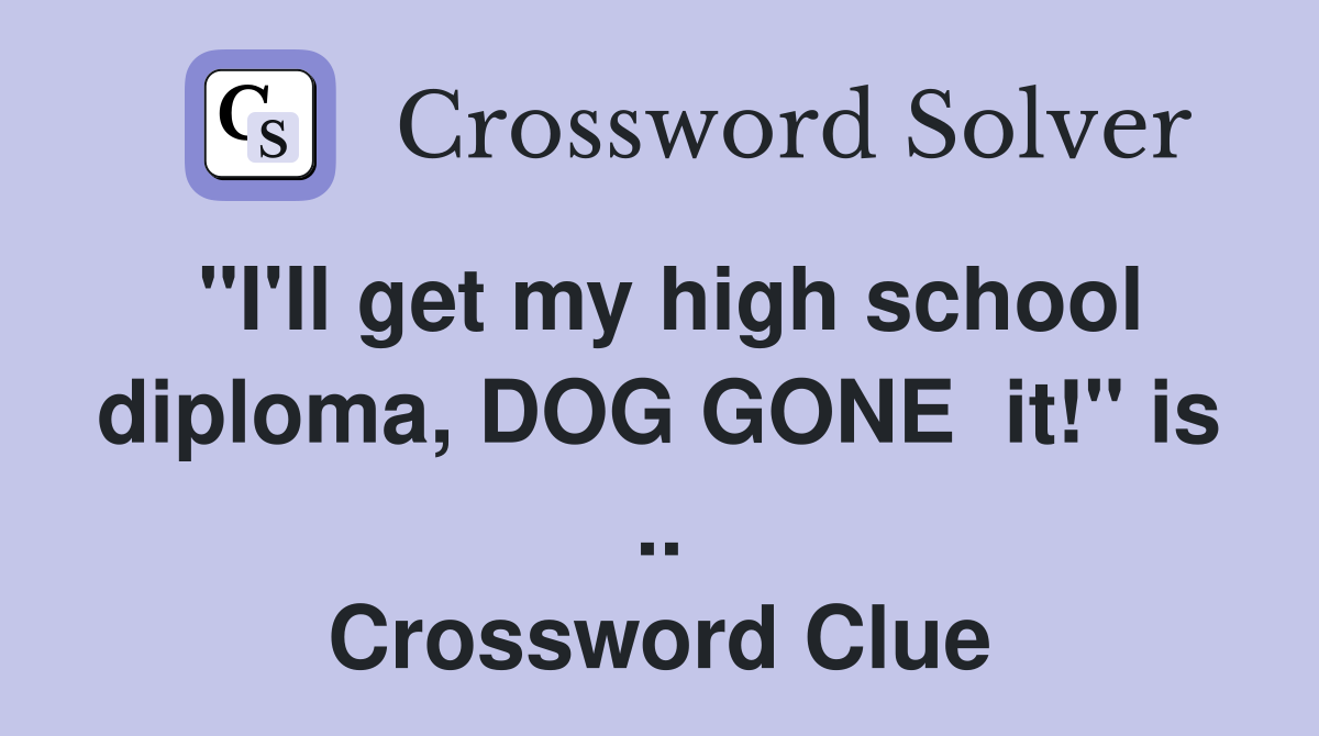 "I'll get my high school diploma, DOG GONE  it!" is .. Crossword Clue