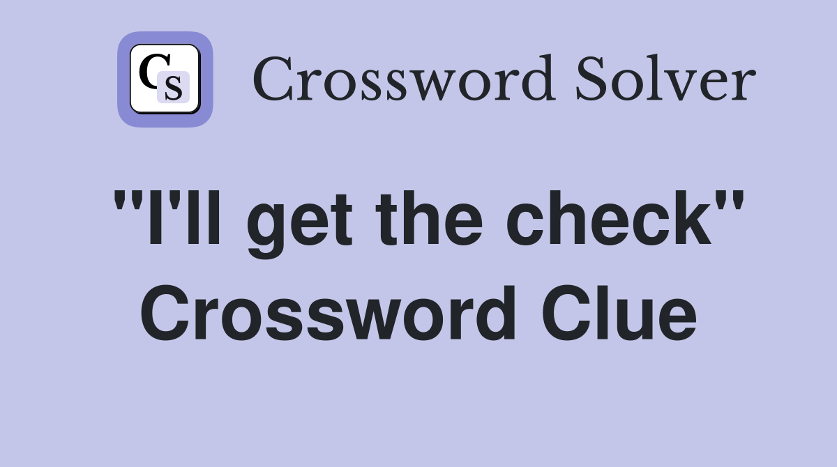 "I'll get the check" Crossword Clue