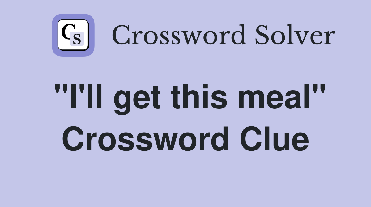 "I'll get this meal" Crossword Clue