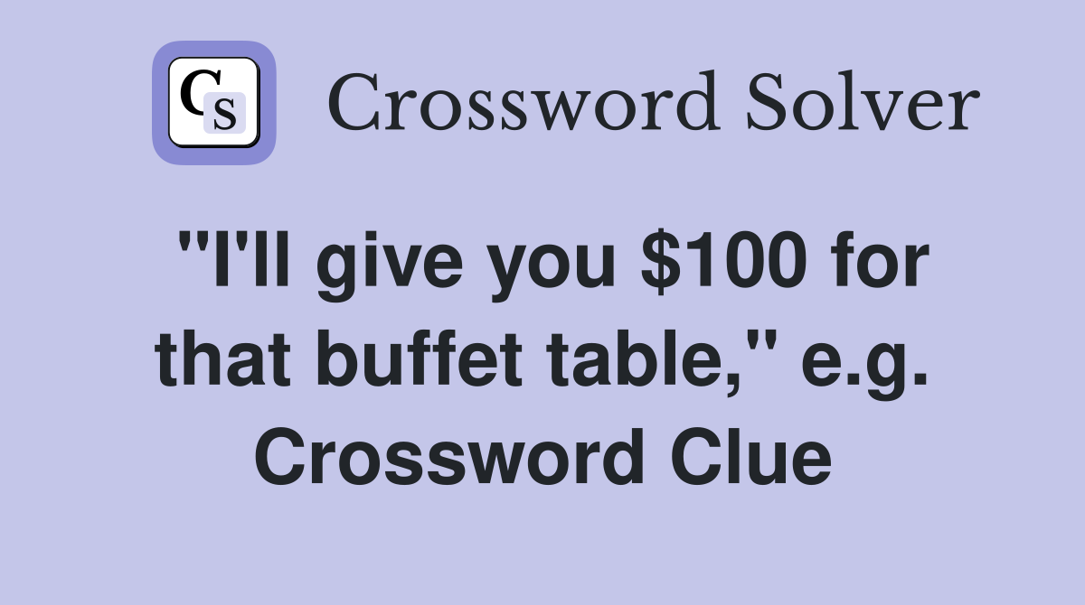 "I'll give you $100 for that buffet table," e.g. Crossword Clue