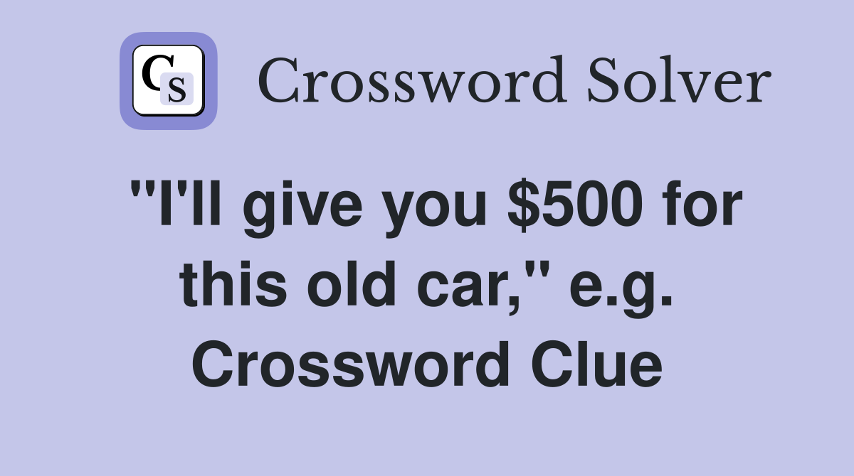 "I'll give you $500 for this old car," e.g. Crossword Clue