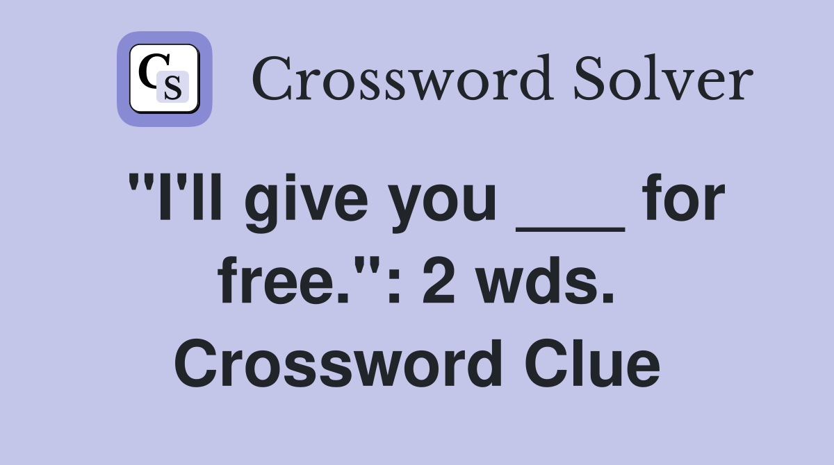 "I'll give you ___ for free.": 2 wds. Crossword Clue