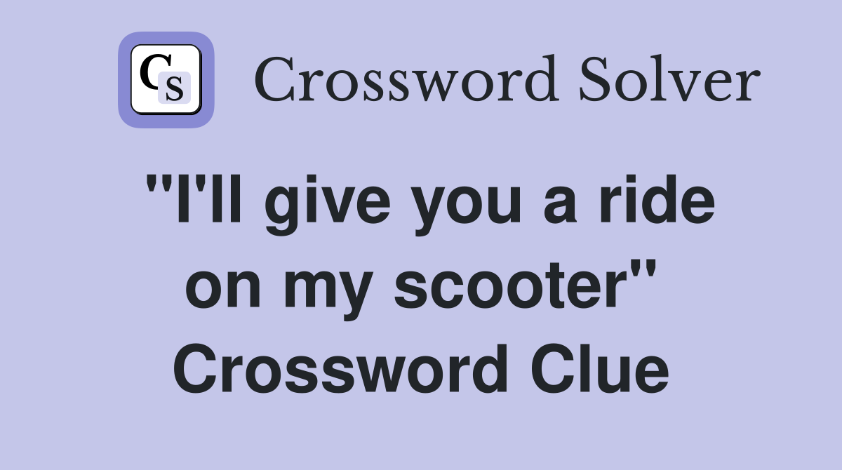 "I'll give you a ride on my scooter" Crossword Clue