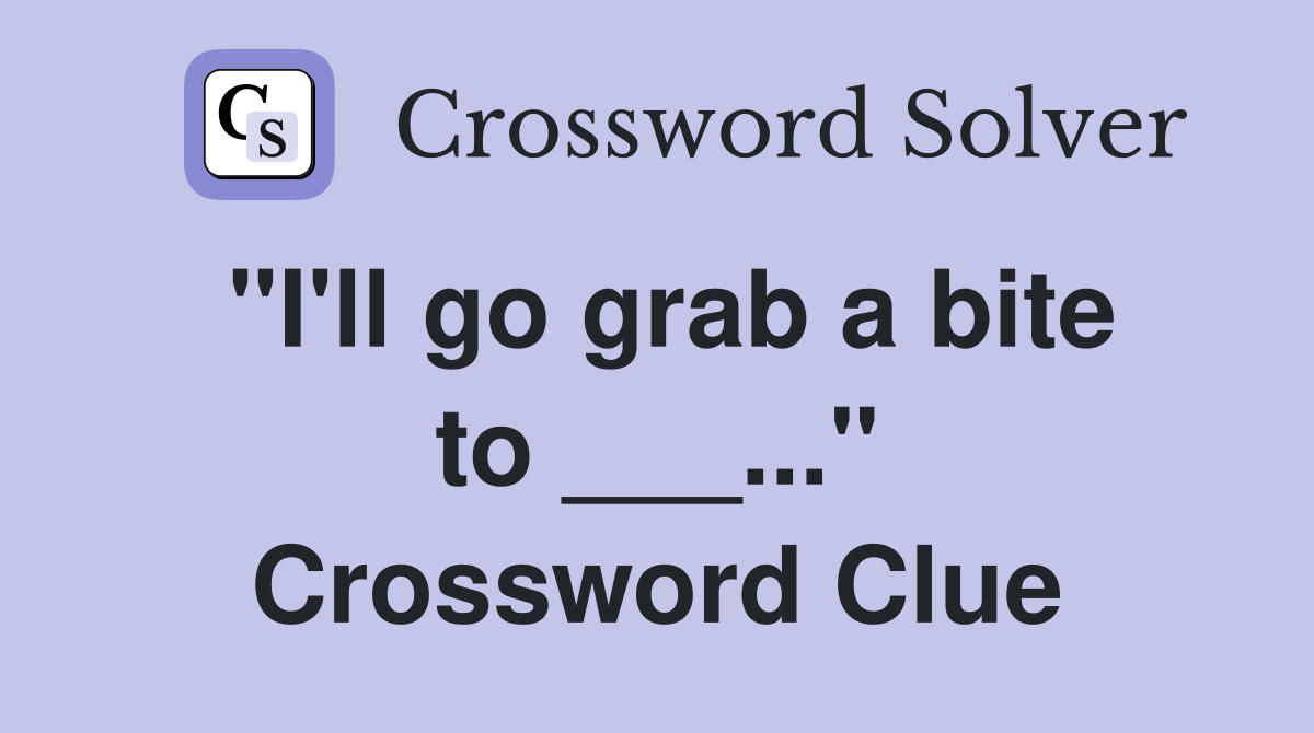 "I'll go grab a bite to ___..." Crossword Clue