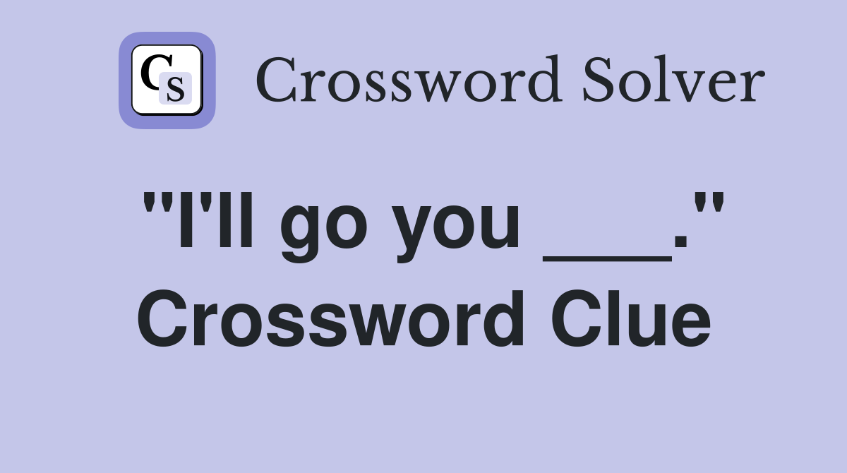 "I'll go you ___." Crossword Clue