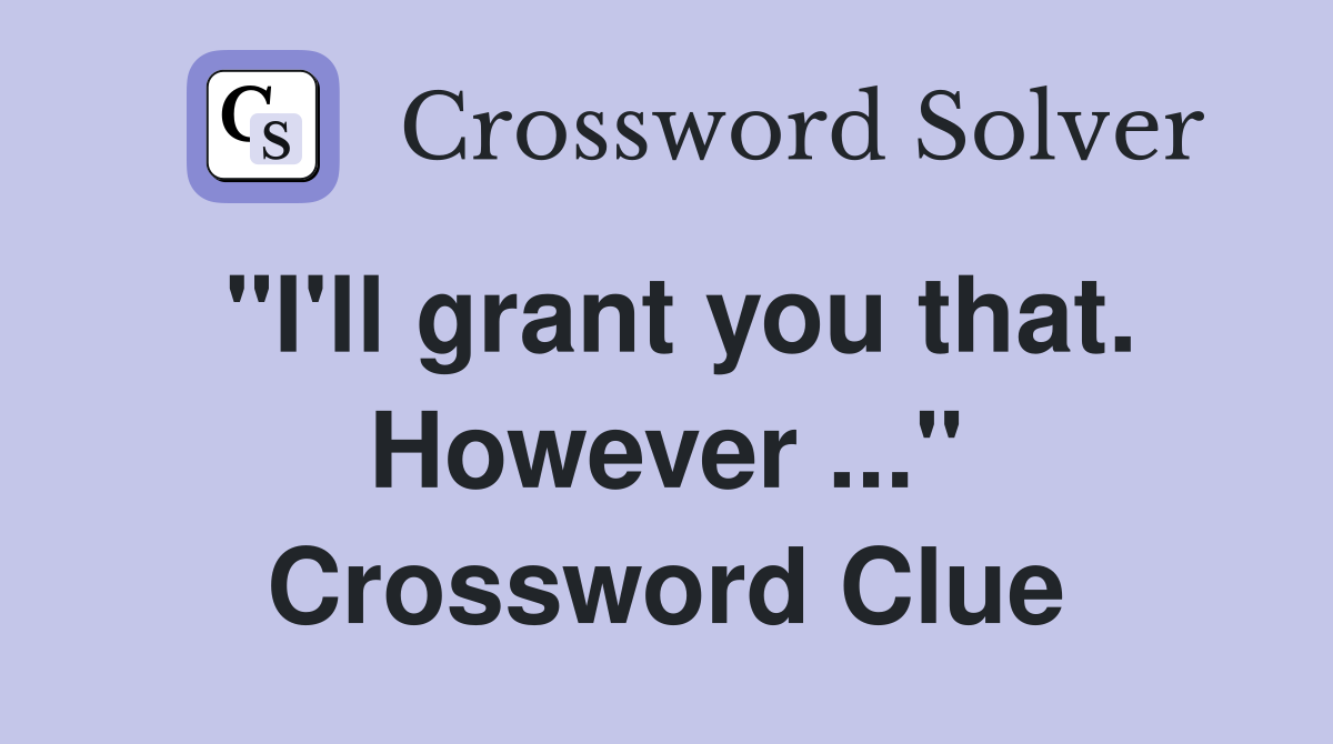 "I'll grant you that. However ..." Crossword Clue