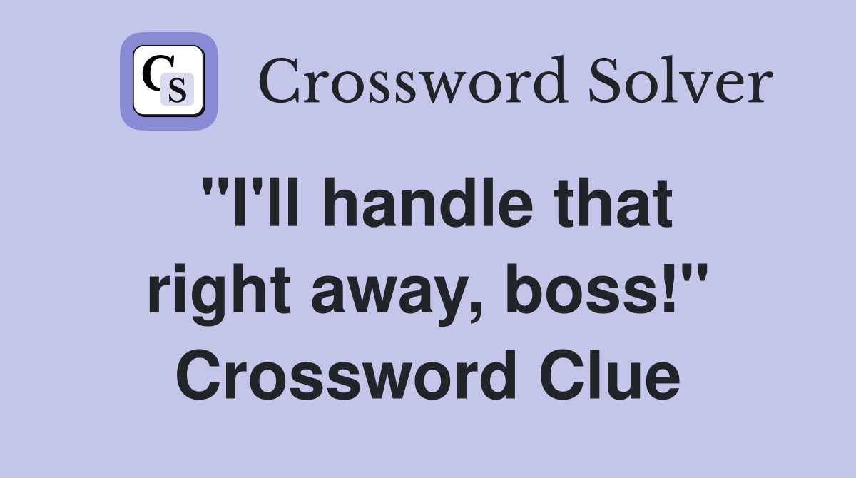 "I'll handle that right away, boss!" Crossword Clue