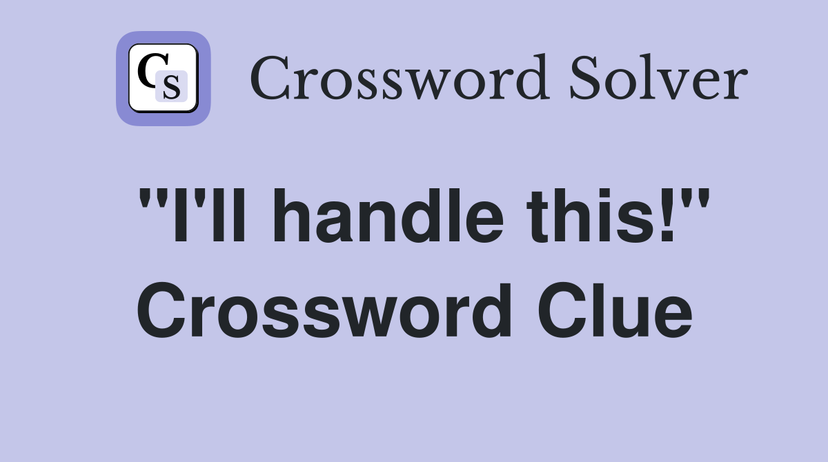"I'll handle this!" Crossword Clue