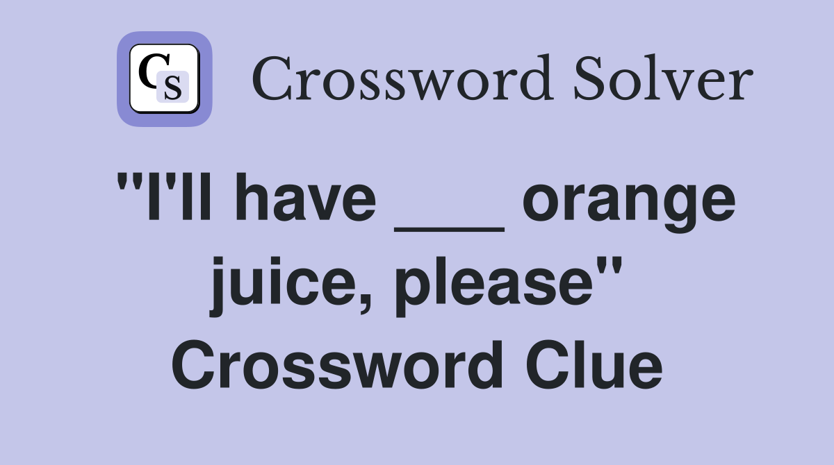 "I'll have ___ orange juice, please" Crossword Clue