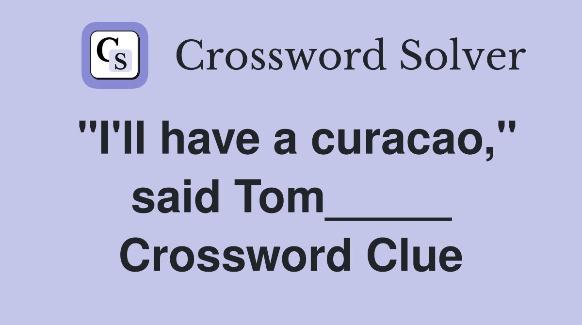 "I'll have a curacao," said Tom_____ Crossword Clue
