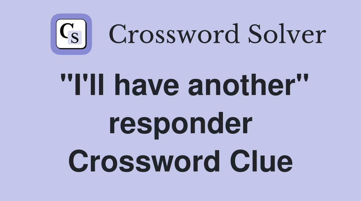 "I'll have another" responder Crossword Clue