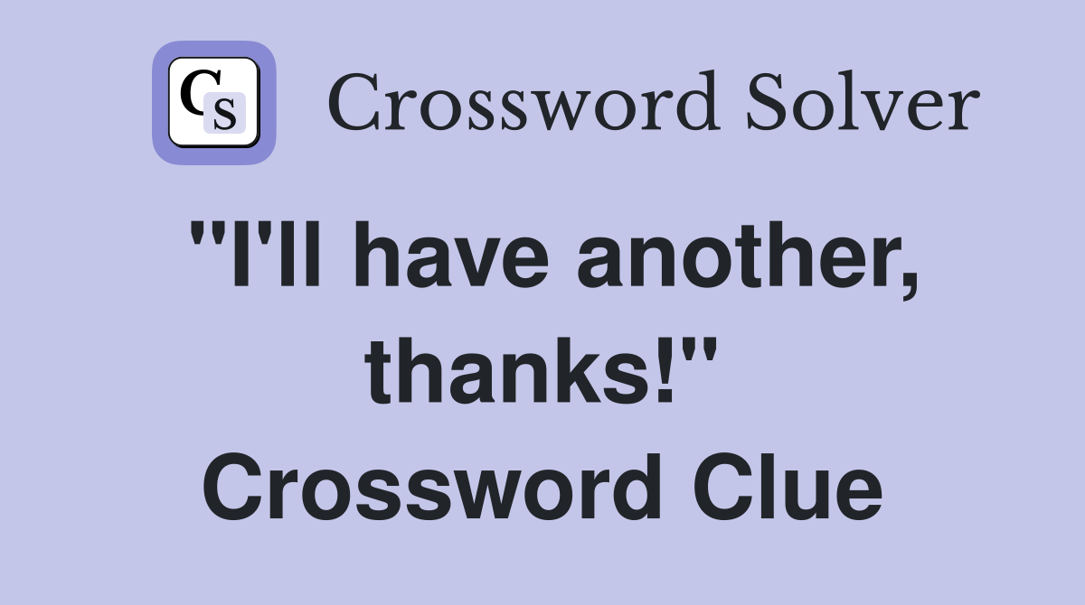 "I'll have another, thanks!" Crossword Clue