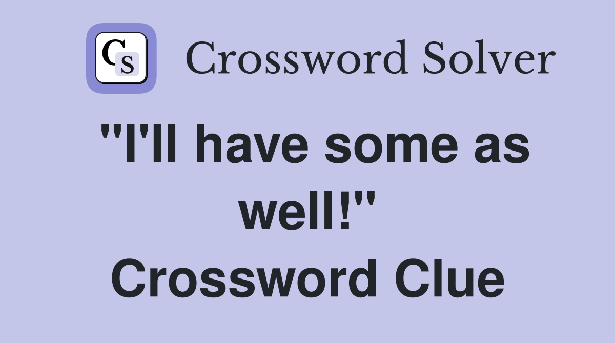 "I'll have some as well!" Crossword Clue