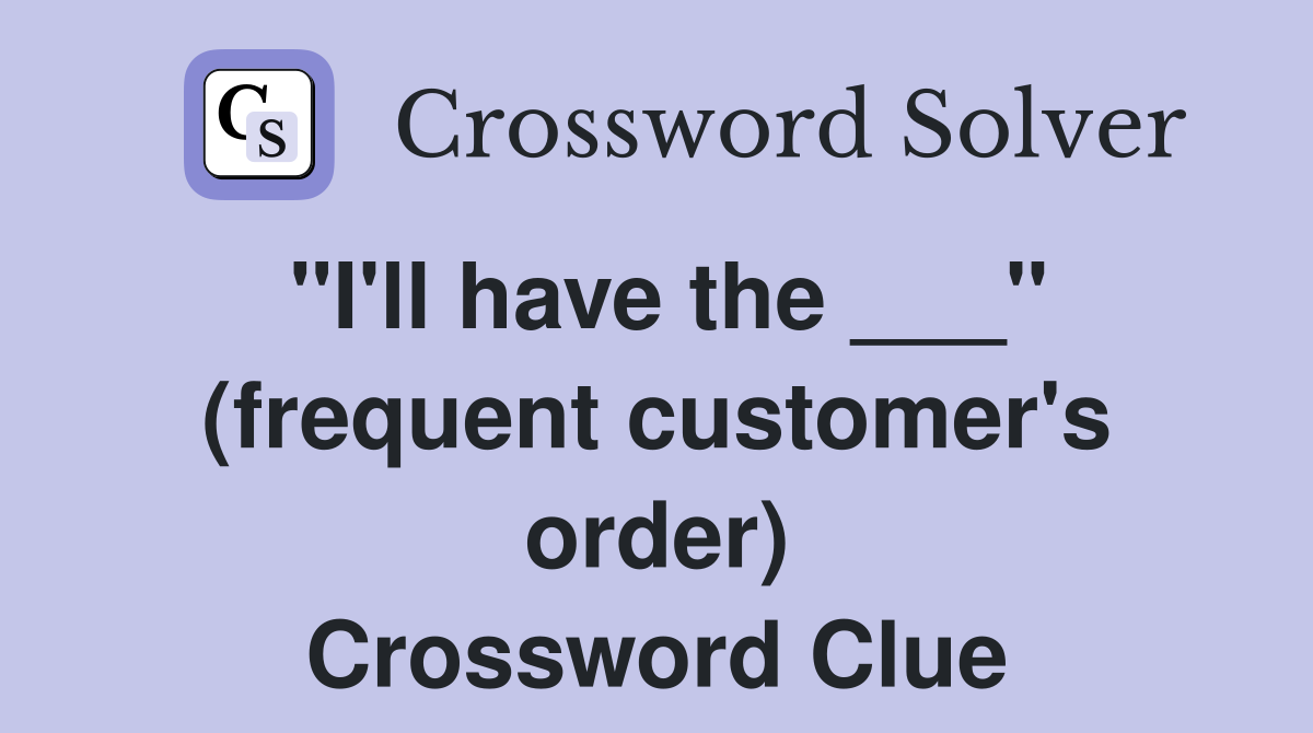 "I'll have the ___" (frequent customer's order) Crossword Clue