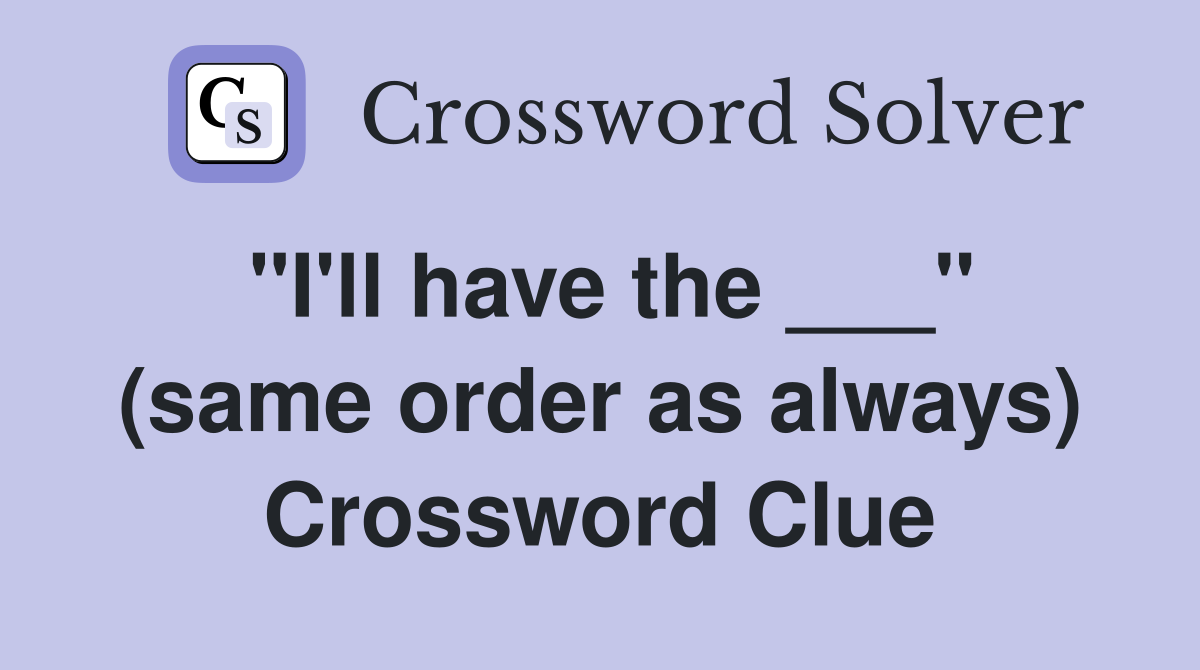 "I'll have the ___" (same order as always) Crossword Clue