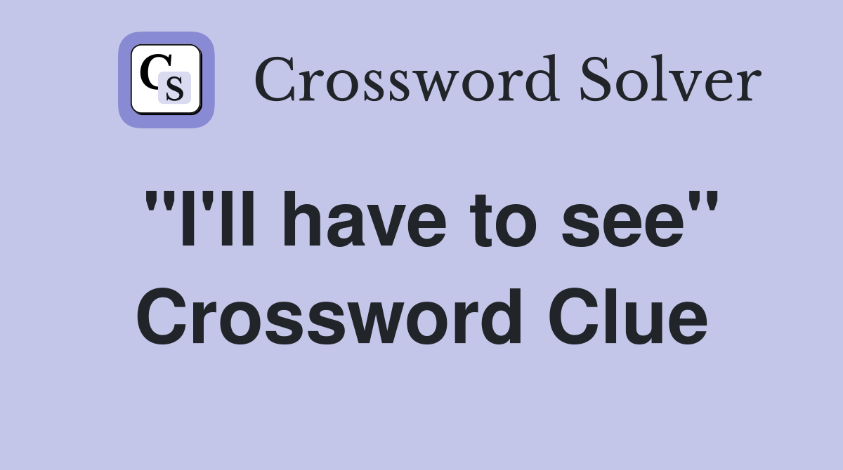 "I'll have to see" Crossword Clue