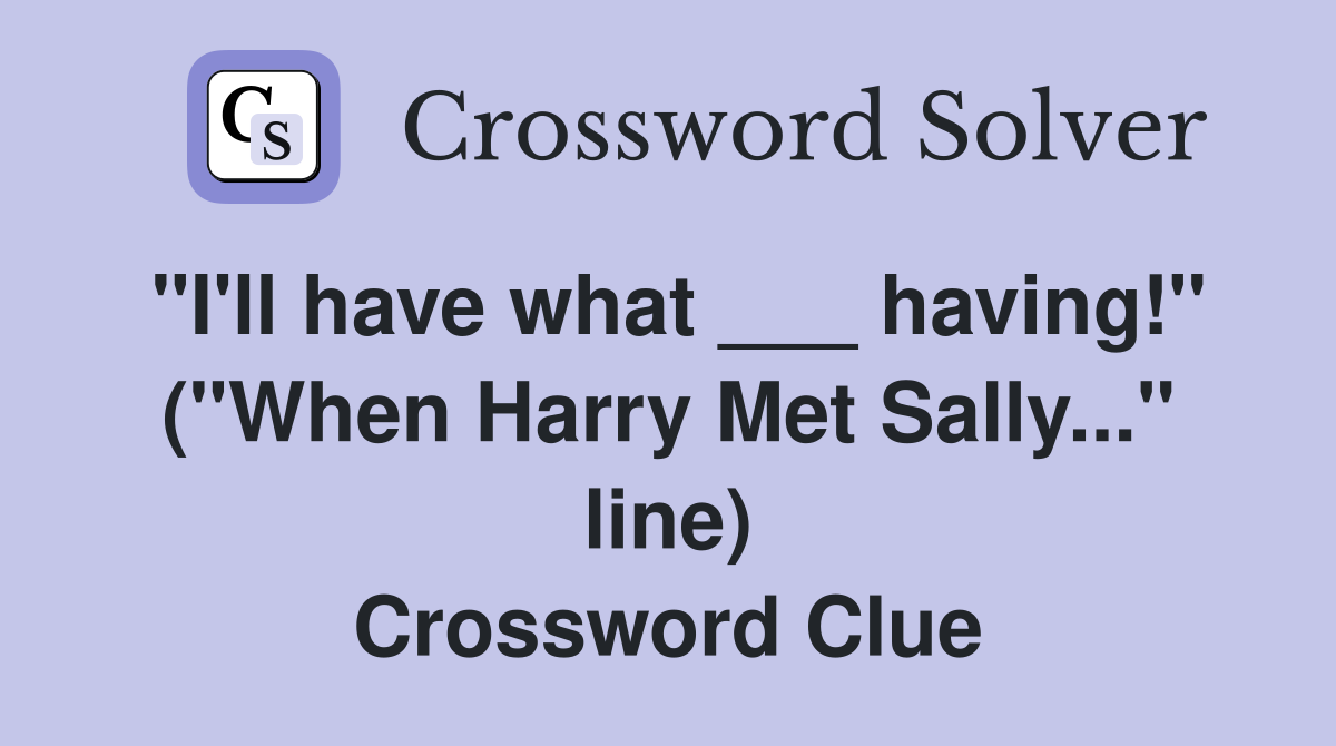 "I'll have what ___ having!" ("When Harry Met Sally..." line) Crossword Clue
