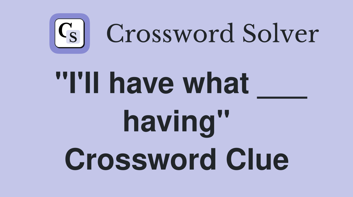 "I'll have what ___ having" Crossword Clue