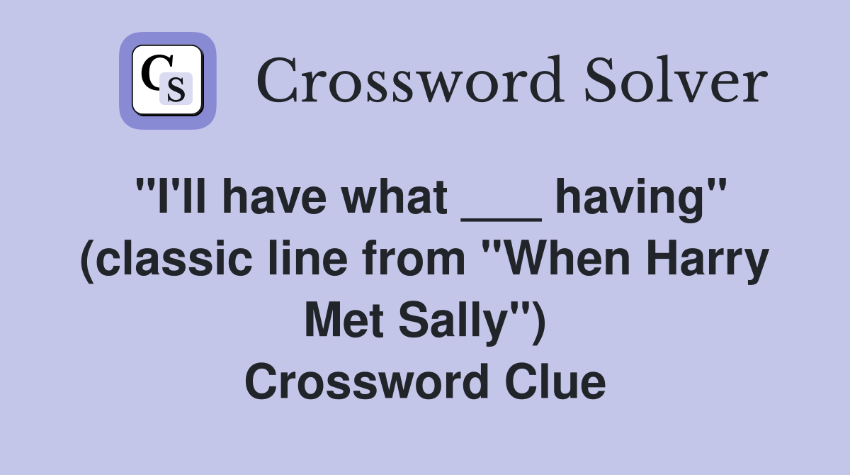 "I'll have what ___ having" (classic line from "When Harry Met Sally") Crossword Clue