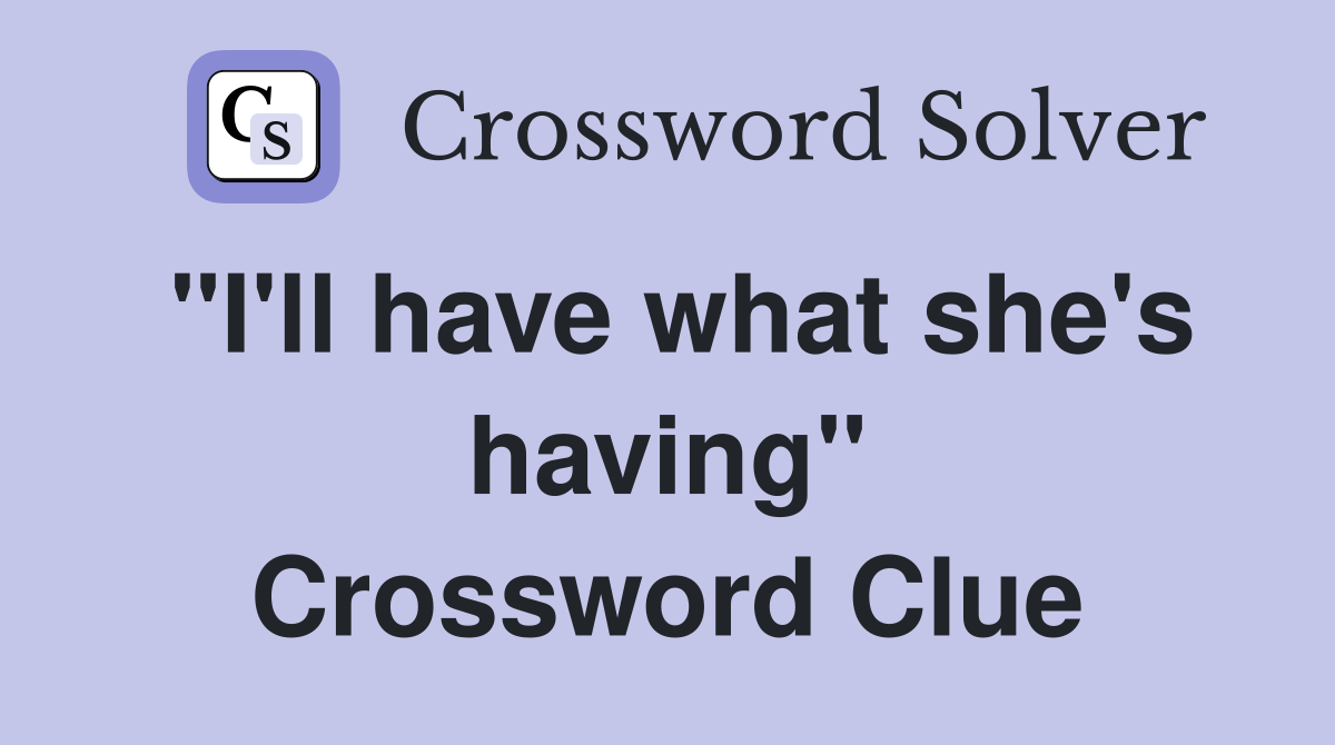 "I'll have what she's having" Crossword Clue