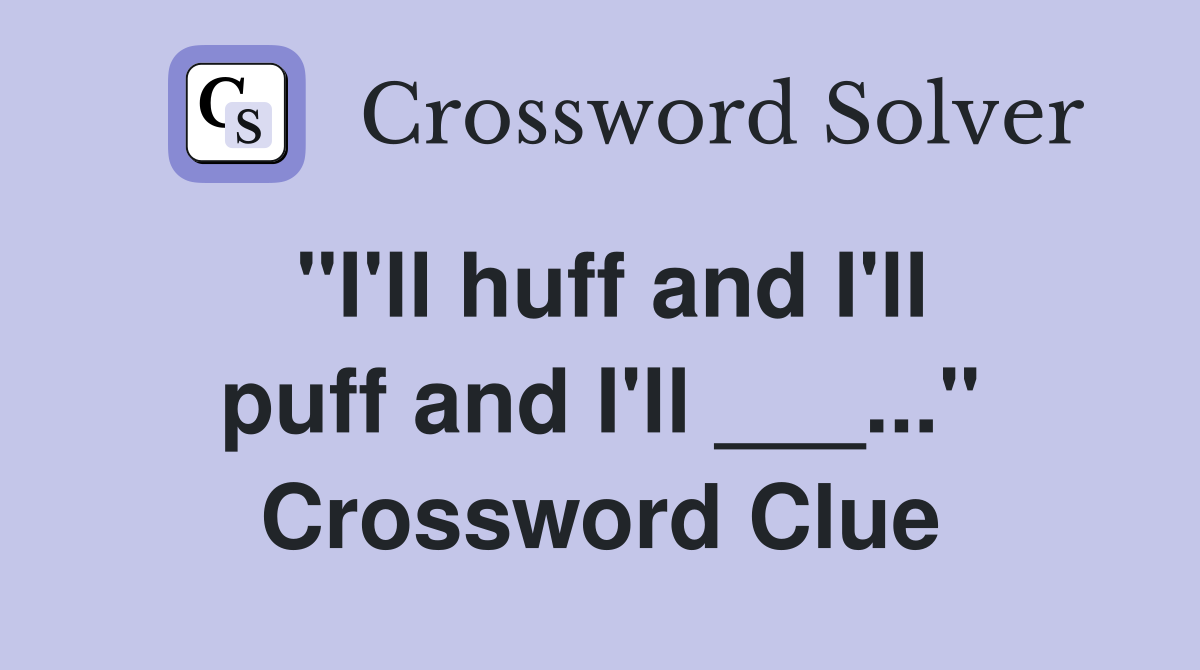 "I'll huff and I'll puff and I'll ___..." Crossword Clue