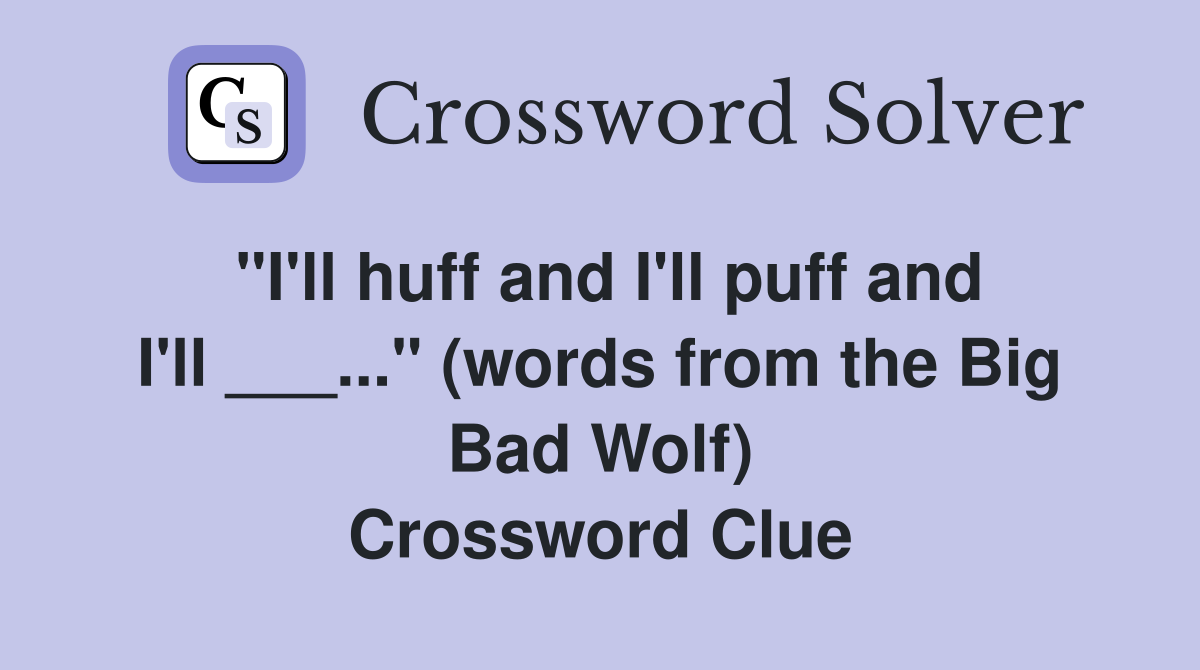 "I'll huff and I'll puff and I'll ___..." (words from the Big Bad Wolf) Crossword Clue