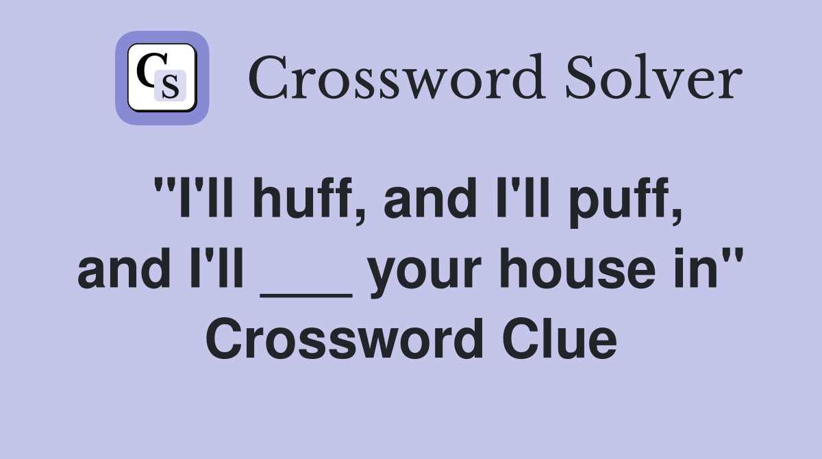 "I'll huff, and I'll puff, and I'll ___ your house in" Crossword Clue