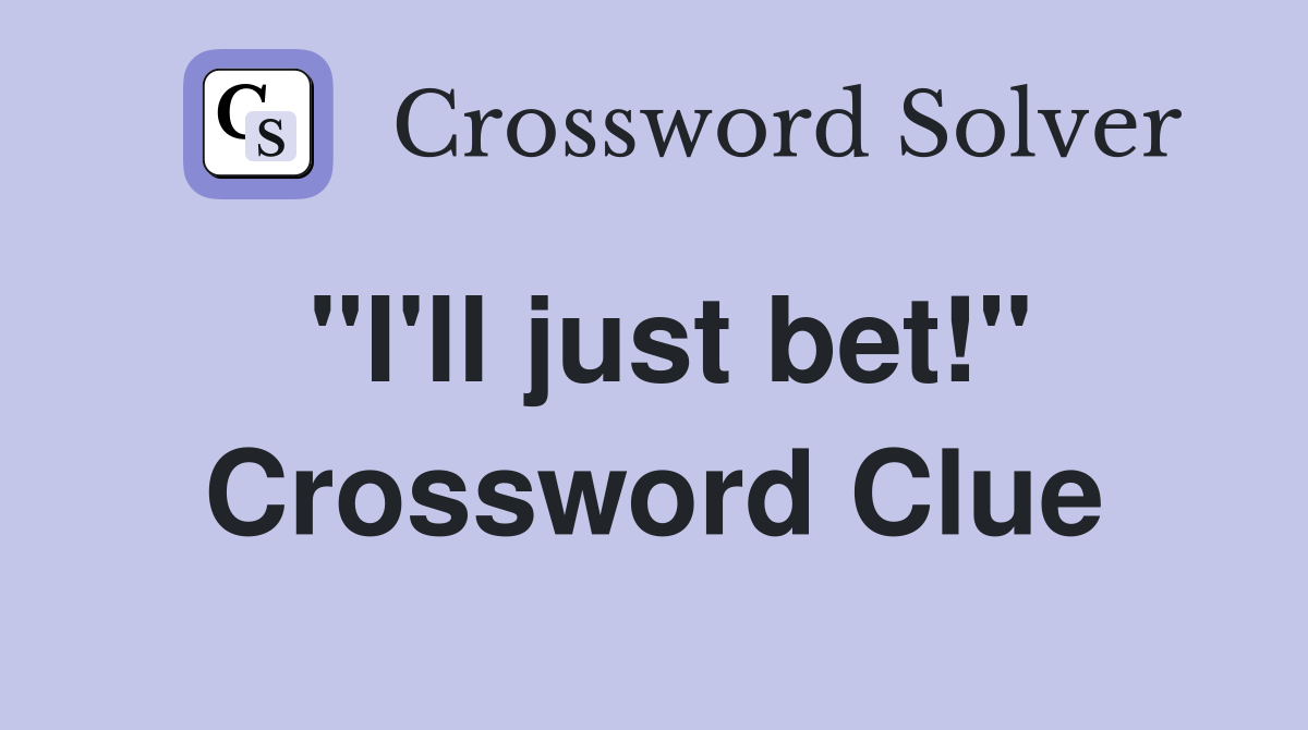 "I'll just bet!" Crossword Clue