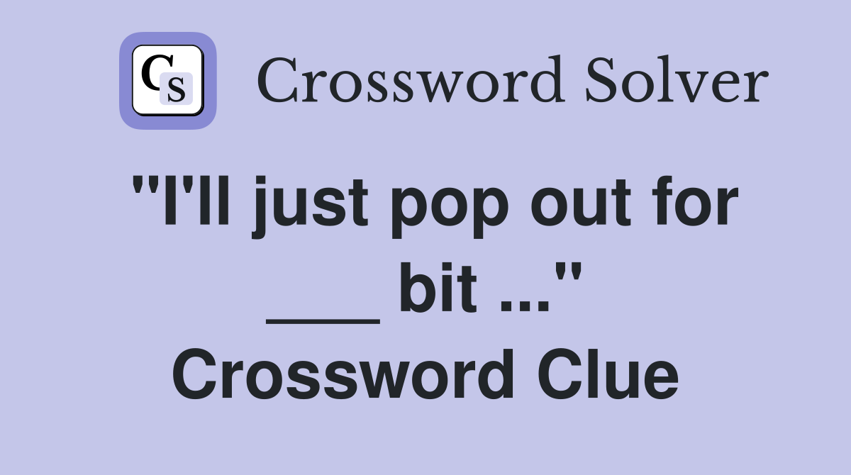 "I'll just pop out for ___ bit ..." Crossword Clue