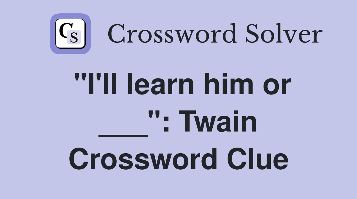 "I'll learn him or ___": Twain Crossword Clue