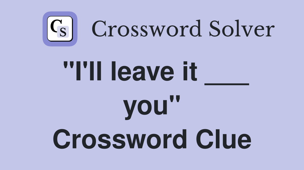 "I'll leave it ___ you" Crossword Clue