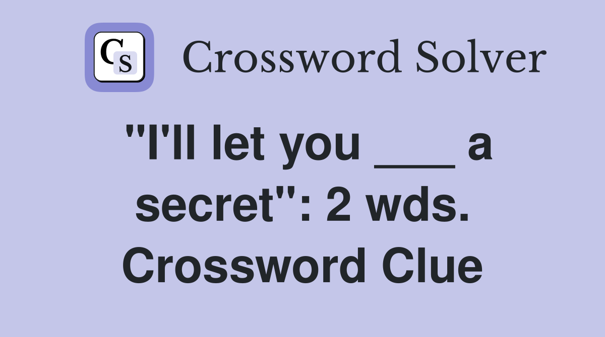 "I'll let you ___ a secret": 2 wds. Crossword Clue
