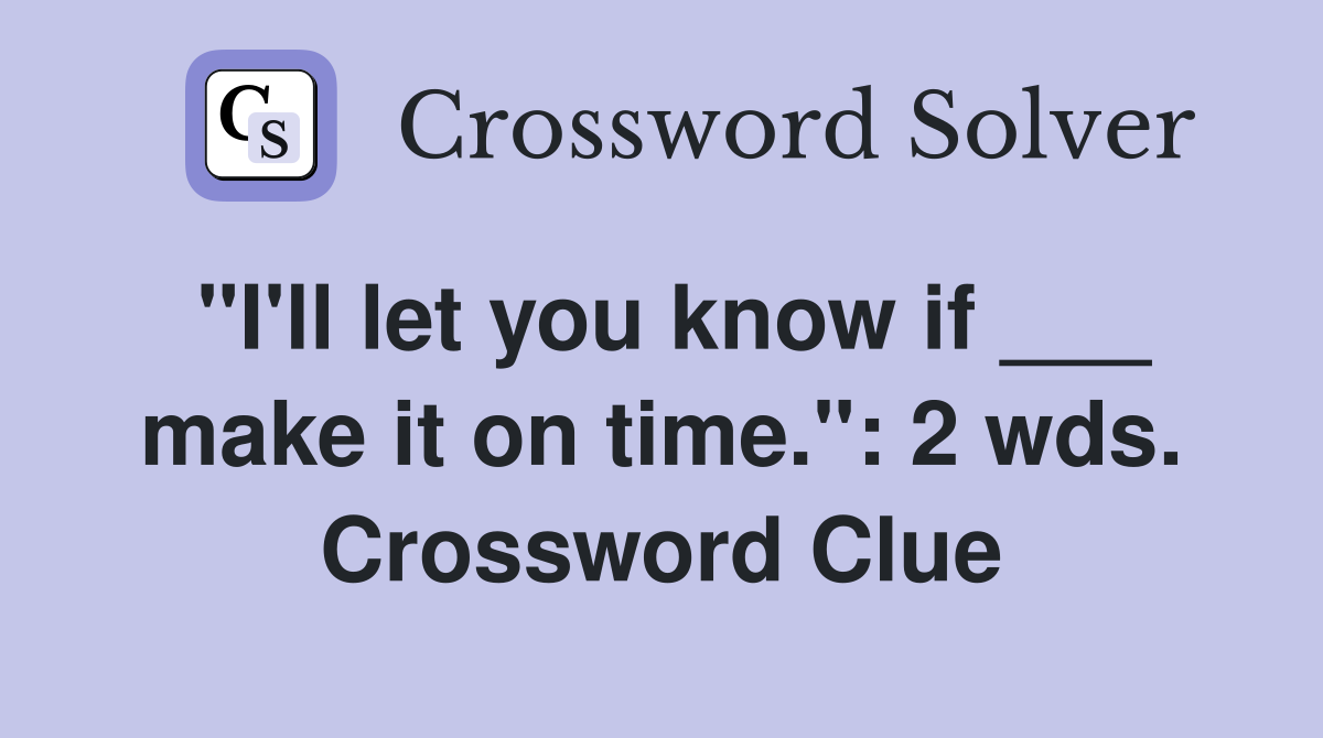 "I'll let you know if ___ make it on time.": 2 wds. Crossword Clue