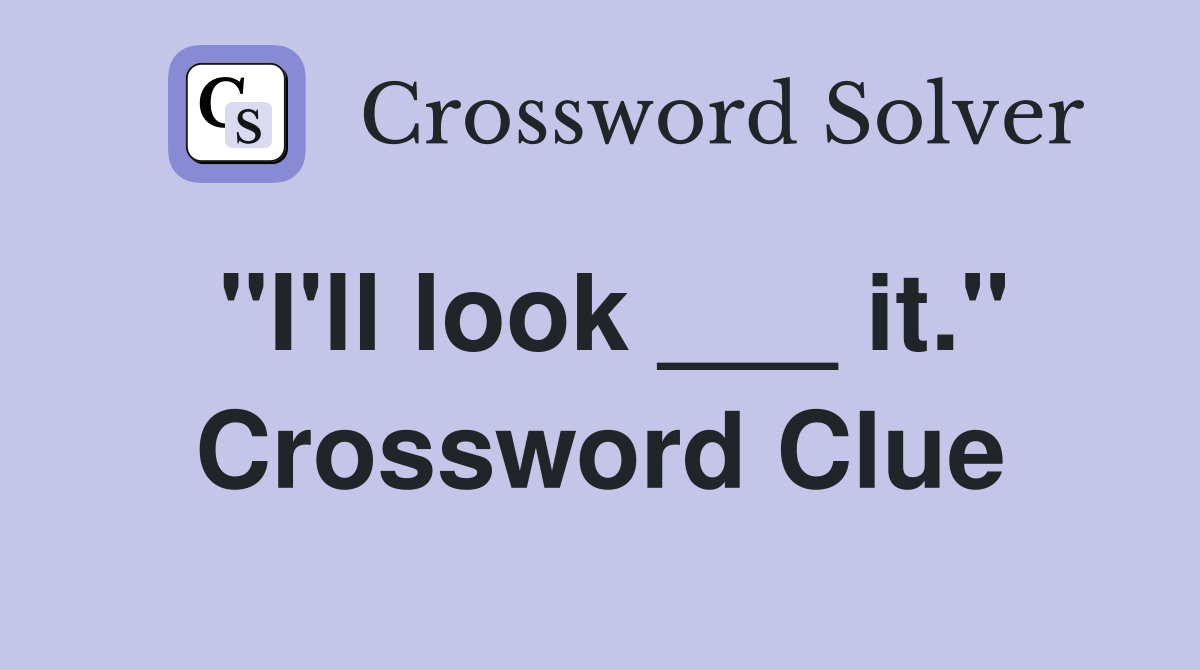 "I'll look ___ it." Crossword Clue