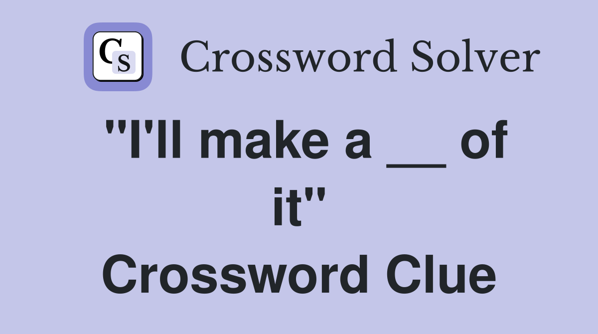 "I'll make a __ of it" Crossword Clue