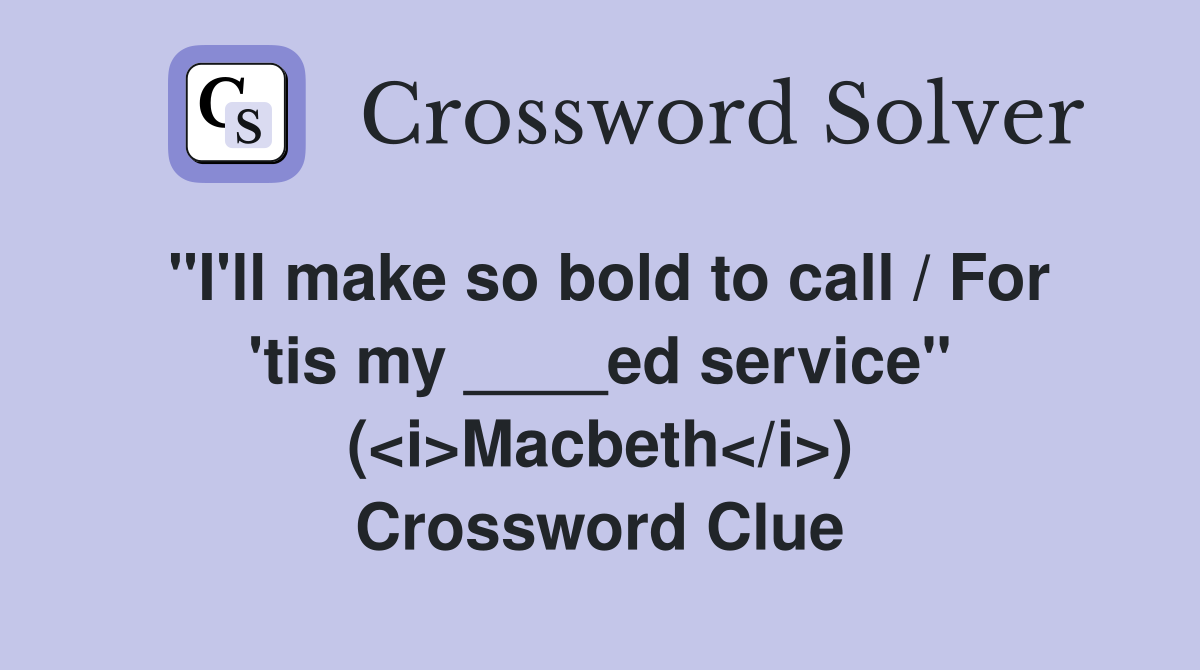 "I'll make so bold to call / For 'tis my ____ed service" (<i>Macbeth</i>) Crossword Clue