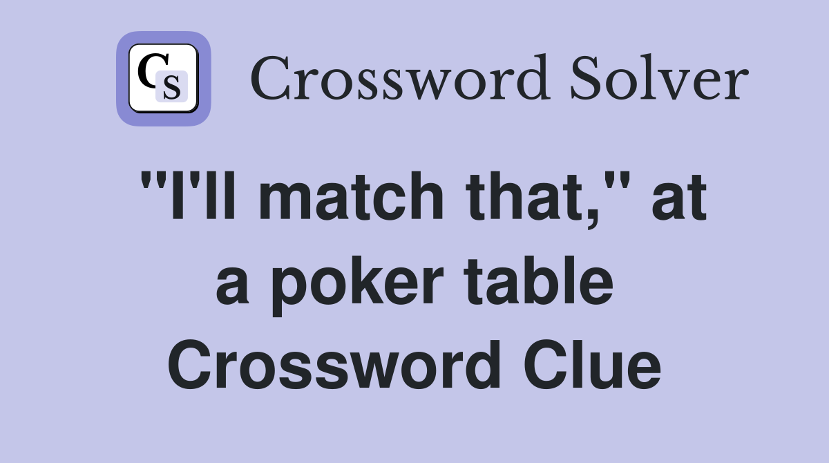"I'll match that," at a poker table Crossword Clue