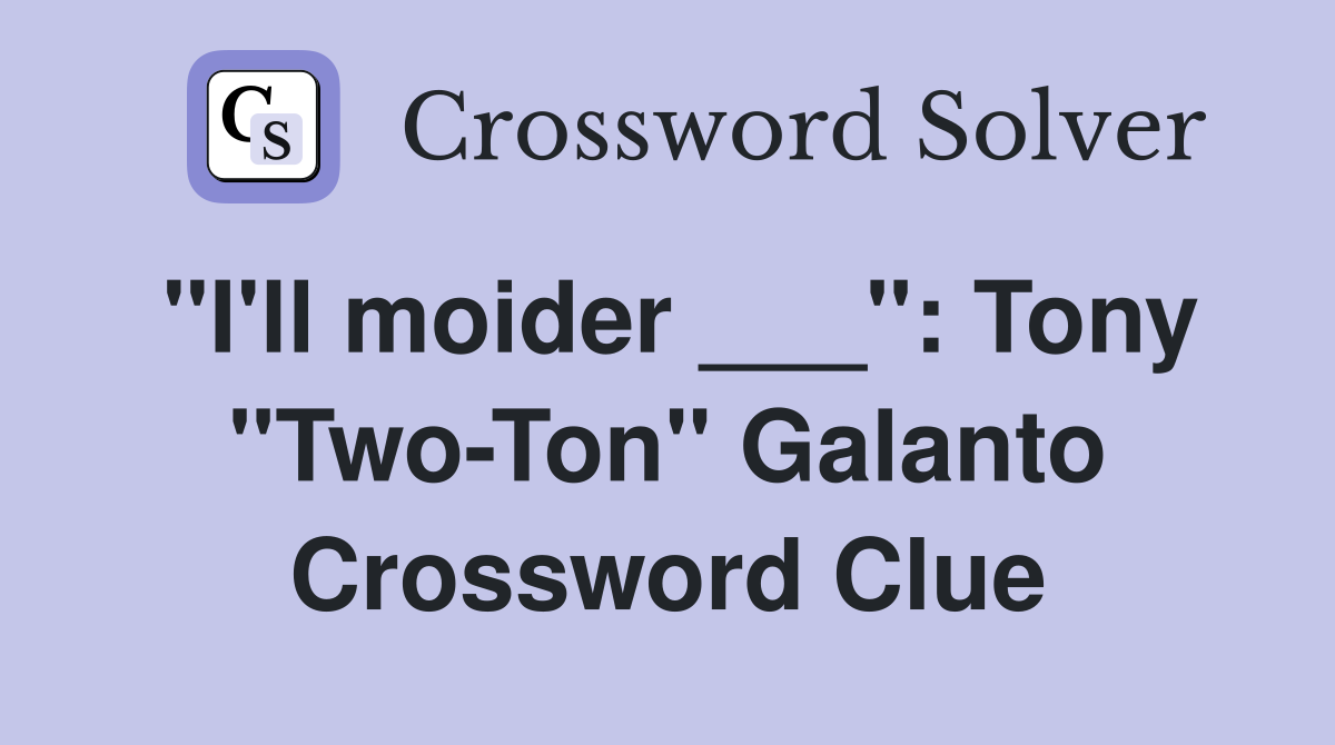 "I'll moider ___": Tony "Two-Ton" Galanto Crossword Clue
