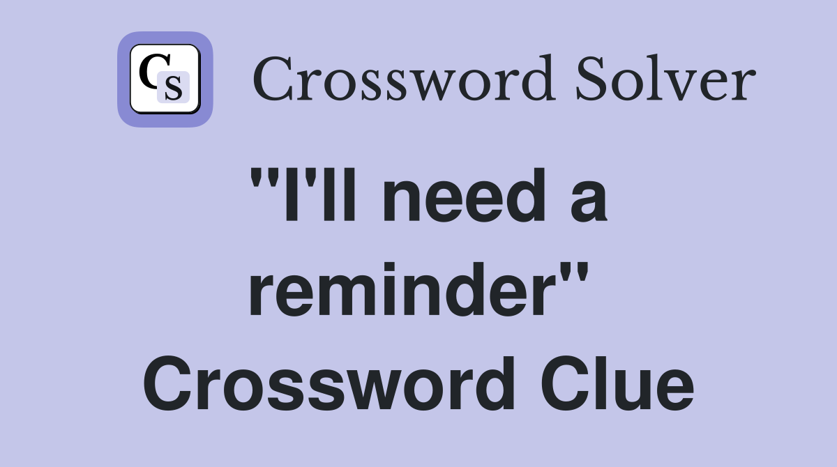 "I'll need a reminder" Crossword Clue